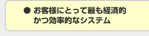 お客様にとって最も経済的かつ効率的なシステム