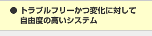 トラブルフリーかつ変化に対して自由度の高いシステム